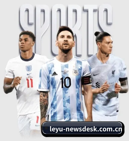 五大体育板块覆盖,从比分到直播全覆盖(leyu)