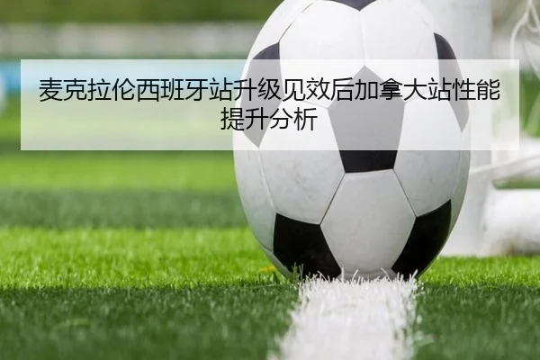 麦克拉伦西班牙站升级见效后加拿大站性能提升分析 | leyu